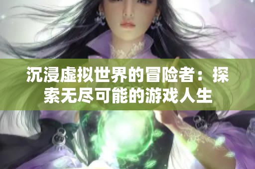 沉浸虚拟世界的冒险者：探索无尽可能的游戏人生