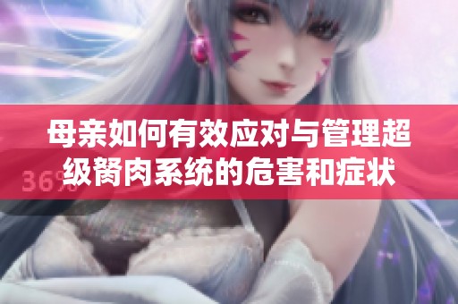 母亲如何有效应对与管理超级胬肉系统的危害和症状
