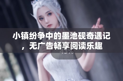 小镇纷争中的墨池砚奇遇记，无广告畅享阅读乐趣