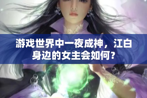 游戏世界中一夜成神，江白身边的女主会如何？