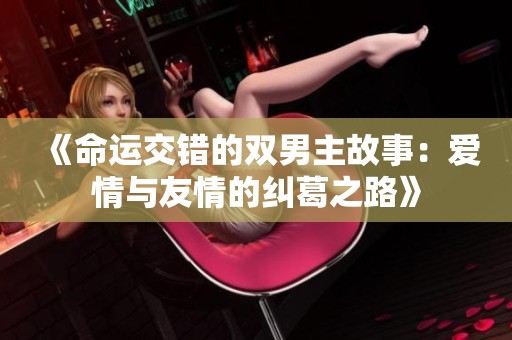 《命运交错的双男主故事：爱情与友情的纠葛之路》
