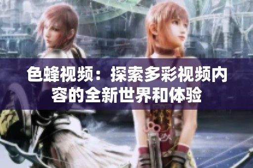 色蜂视频：探索多彩视频内容的全新世界和体验