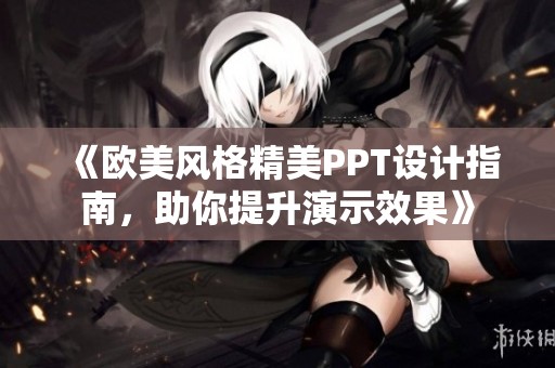 《欧美风格精美PPT设计指南，助你提升演示效果》