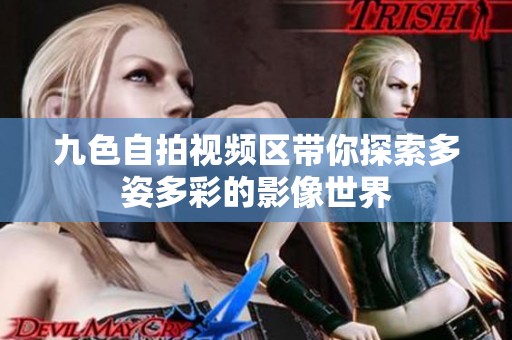 九色自拍视频区带你探索多姿多彩的影像世界
