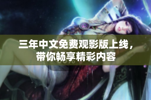 三年中文免费观影版上线，带你畅享精彩内容