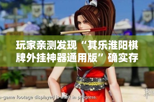 玩家亲测发现“其乐淮阳棋牌外挂神器通用版”确实存在外挂功能