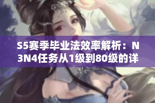 S5赛季毕业法效率解析：N3N4任务从1级到80级的详细攻略