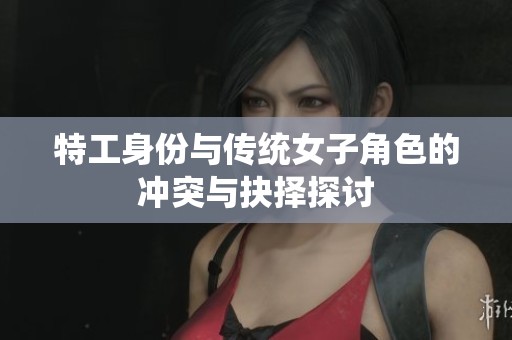 特工身份与传统女子角色的冲突与抉择探讨