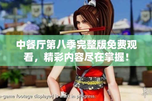 中餐厅第八季完整版免费观看，精彩内容尽在掌握！