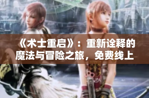 《术士重启》：重新诠释的魔法与冒险之旅，免费线上观影指南
