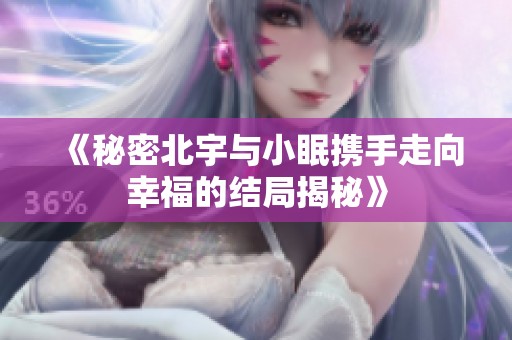 《秘密北宇与小眠携手走向幸福的结局揭秘》