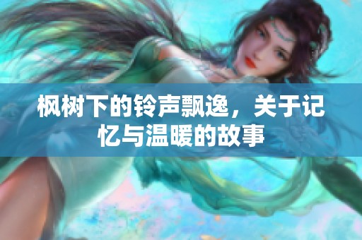 枫树下的铃声飘逸，关于记忆与温暖的故事