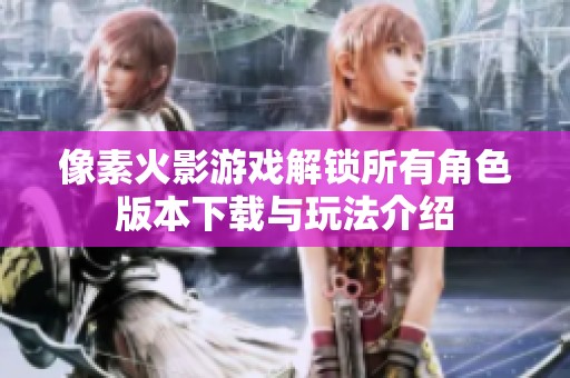 像素火影游戏解锁所有角色版本下载与玩法介绍