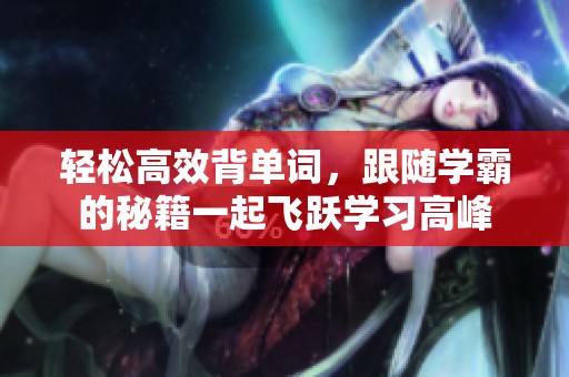 轻松高效背单词，跟随学霸的秘籍一起飞跃学习高峰
