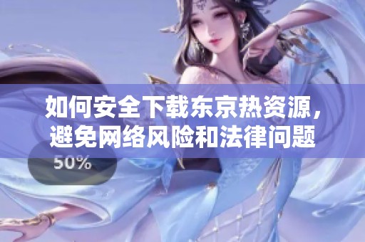 如何安全下载东京热资源，避免网络风险和法律问题