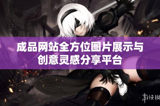 成品网站全方位图片展示与创意灵感分享平台