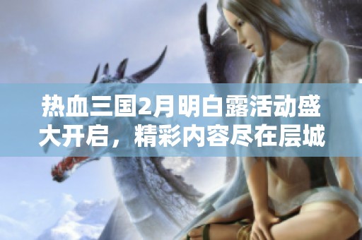热血三国2月明白露活动盛大开启，精彩内容尽在层城绮阁！