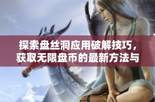 探索盘丝洞应用破解技巧，获取无限盘币的最新方法与指南