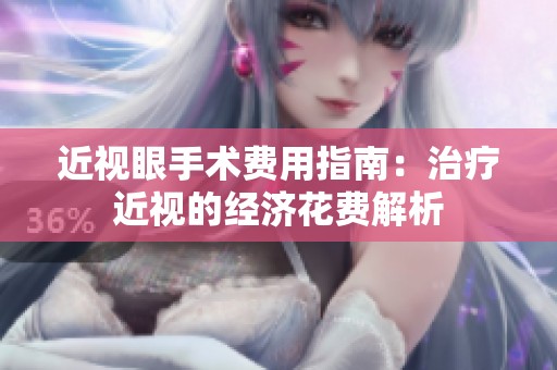 近视眼手术费用指南：治疗近视的经济花费解析