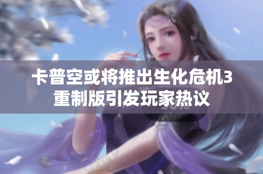 卡普空或将推出生化危机3重制版引发玩家热议