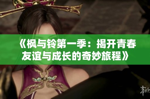 《枫与铃第一季：揭开青春友谊与成长的奇妙旅程》