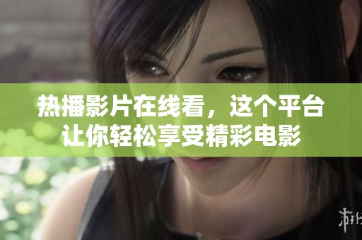 热播影片在线看，这个平台让你轻松享受精彩电影