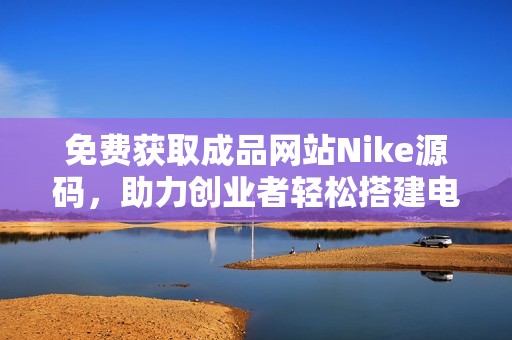 免费获取成品网站Nike源码，助力创业者轻松搭建电商平台