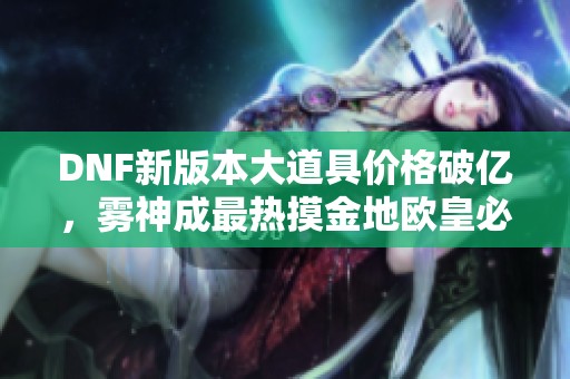 DNF新版本大道具价格破亿，雾神成最热摸金地欧皇必抢！