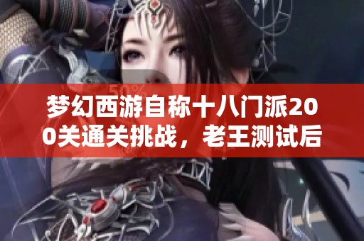梦幻西游自称十八门派200关通关挑战，老王测试后惊讶不已