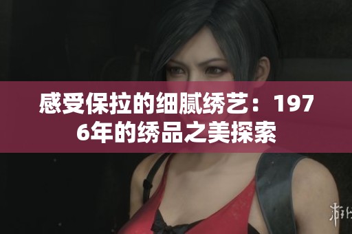 感受保拉的细腻绣艺：1976年的绣品之美探索