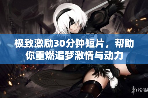 极致激励30分钟短片，帮助你重燃追梦激情与动力