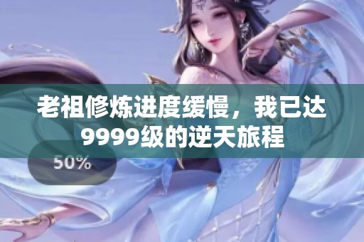 老祖修炼进度缓慢，我已达9999级的逆天旅程