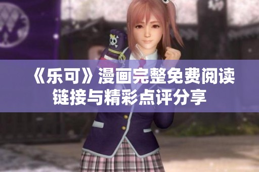 《乐可》漫画完整免费阅读链接与精彩点评分享