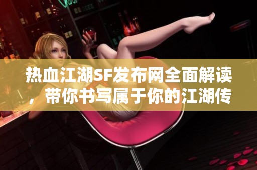 热血江湖SF发布网全面解读，带你书写属于你的江湖传奇！