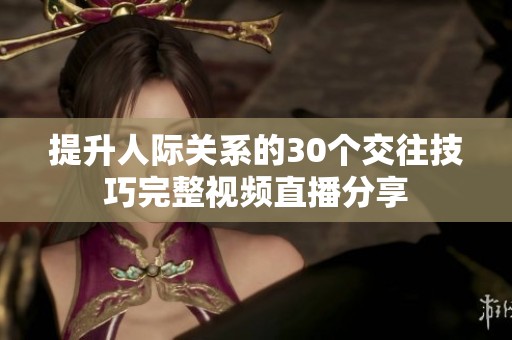 提升人际关系的30个交往技巧完整视频直播分享