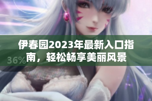 伊春园2023年最新入口指南，轻松畅享美丽风景