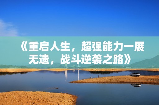 《重启人生，超强能力一展无遗，战斗逆袭之路》