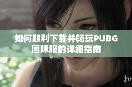 如何顺利下载并畅玩PUBG国际服的详细指南