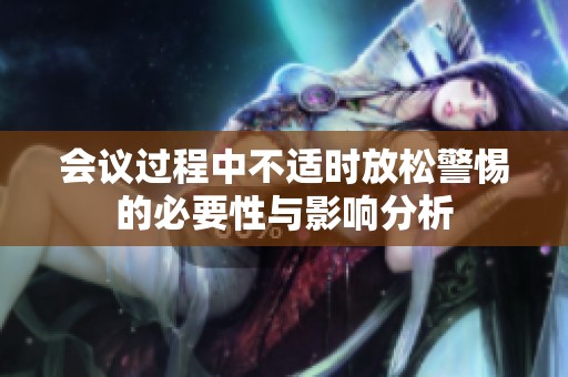 会议过程中不适时放松警惕的必要性与影响分析