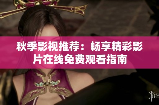 秋季影视推荐：畅享精彩影片在线免费观看指南