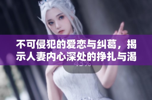 不可侵犯的爱恋与纠葛，揭示人妻内心深处的挣扎与渴望