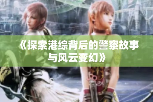 《探索港综背后的警察故事与风云变幻》