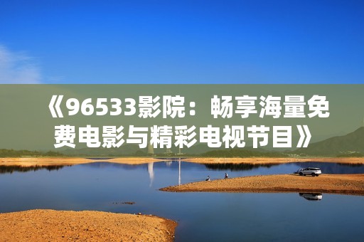 《96533影院：畅享海量免费电影与精彩电视节目》