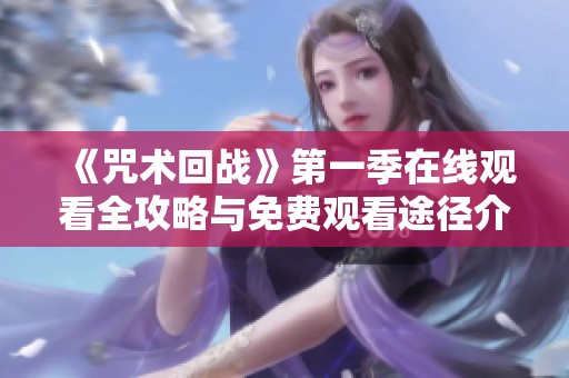 《咒术回战》第一季在线观看全攻略与免费观看途径介绍