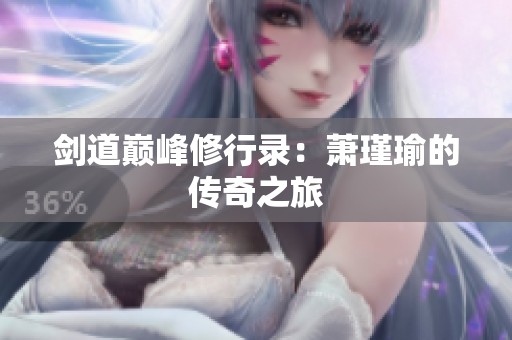 剑道巅峰修行录：萧瑾瑜的传奇之旅