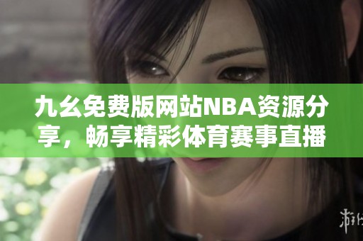 九幺免费版网站NBA资源分享，畅享精彩体育赛事直播体验