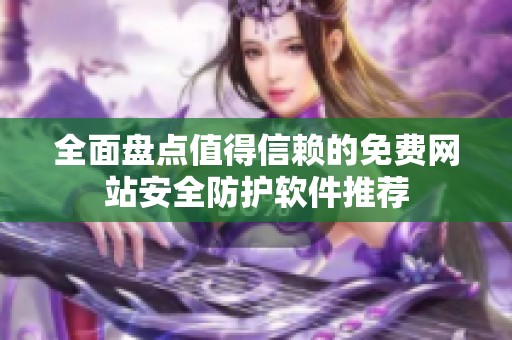 全面盘点值得信赖的免费网站安全防护软件推荐