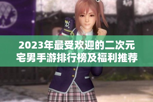 2023年最受欢迎的二次元宅男手游排行榜及福利推荐