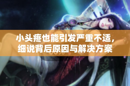小头疼也能引发严重不适，细说背后原因与解决方案