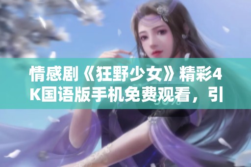 情感剧《狂野少女》精彩4K国语版手机免费观看，引发心灵共鸣